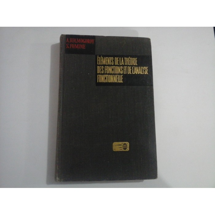 ELEMENTS DE LA THEORIE DES FONCTIONS ET DE L'ANALYSE FONCTIONNELLE - A. KOLMOGOROV, S. FOMINE ELEMENTS DE LA THEORIE DES FONCTIONS ET DE L'ANALYSE FONCTIONNELLE - A. KOLMOGOROV, S. FOMINE
